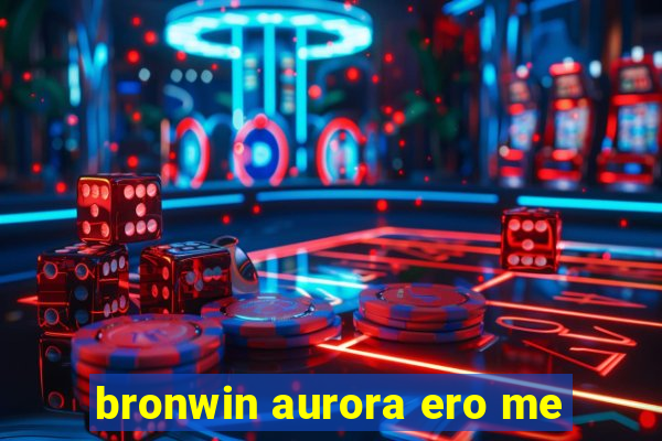 bronwin aurora ero me